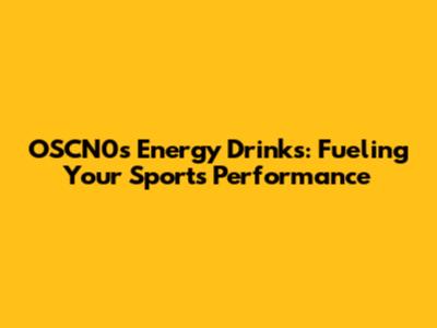 OSCN0s Energy Drinks: Fueling Your Sports Performance