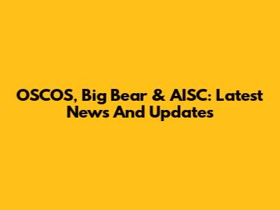 OSCOS, Big Bear & AISC: Latest News And Updates