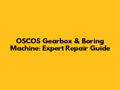 OSCOS Gearbox & Boring Machine: Expert Repair Guide