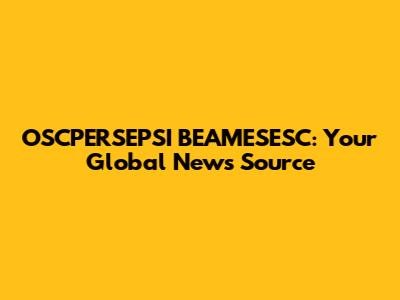 OSCPERSEPSI BEAMESESC: Your Global News Source