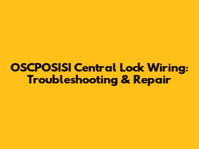 OSCPOSISI Central Lock Wiring: Troubleshooting & Repair