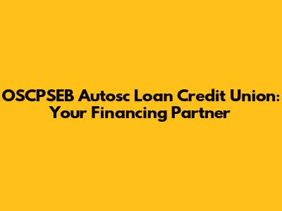 OSCPSEB Autosc Loan Credit Union: Your Financing Partner