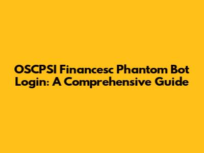 OSCPSI Financesc Phantom Bot Login: A Comprehensive Guide
