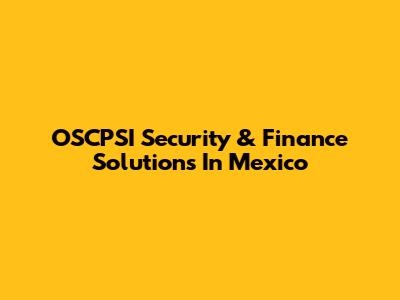 OSCPSI Security & Finance Solutions In Mexico