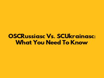 OSCRussiasc Vs. SCUkrainasc: What You Need To Know