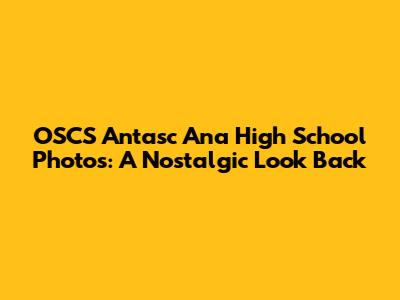 OSCS Antasc Ana High School Photos: A Nostalgic Look Back