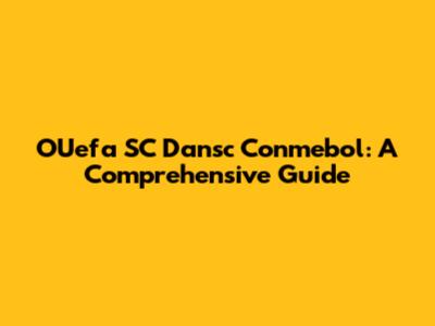 OUefa SC Dansc Conmebol: A Comprehensive Guide