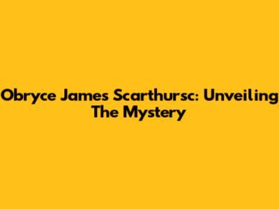 Obryce James Scarthursc: Unveiling The Mystery