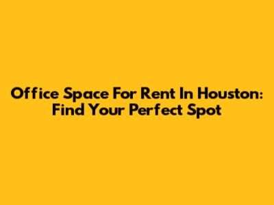 Office Space For Rent In Houston: Find Your Perfect Spot