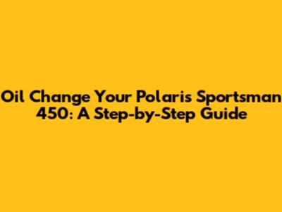 Oil Change Your Polaris Sportsman 450: A Step-by-Step Guide