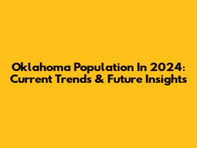 Oklahoma Population In 2024: Current Trends & Future Insights