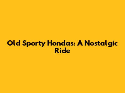 Old Sporty Hondas: A Nostalgic Ride
