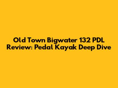 Old Town Bigwater 132 PDL Review: Pedal Kayak Deep Dive