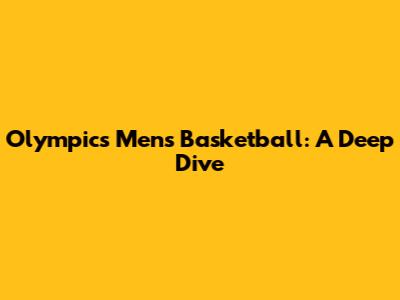 Olympics Men's Basketball: A Deep Dive
