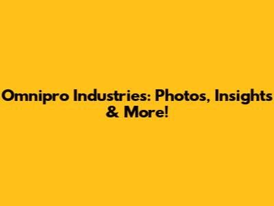 Omnipro Industries: Photos, Insights & More!