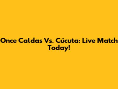 Once Caldas Vs. Cúcuta: Live Match Today!