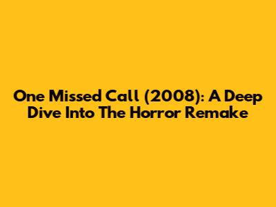 One Missed Call (2008): A Deep Dive Into The Horror Remake