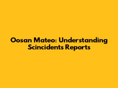 Oosan Mateo: Understanding Scincidents Reports