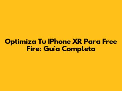 Optimiza Tu IPhone XR Para Free Fire: Guía Completa
