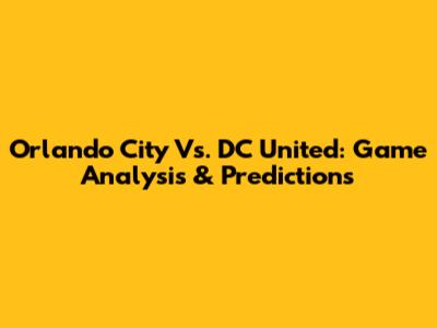 Orlando City Vs. DC United: Game Analysis & Predictions