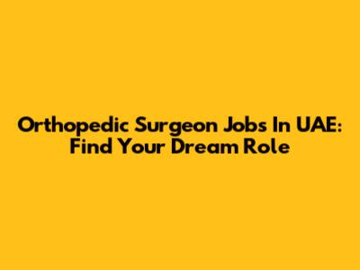 Orthopedic Surgeon Jobs In UAE: Find Your Dream Role