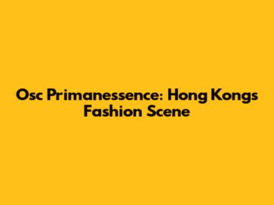 Osc Primanessence: Hong Kong's Fashion Scene