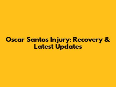 Oscar Santos Injury: Recovery & Latest Updates