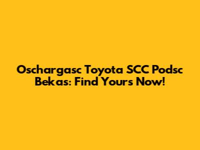 Oschargasc Toyota SCC Podsc Bekas: Find Yours Now!