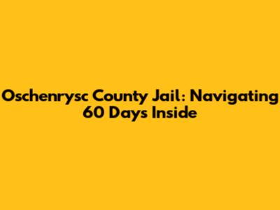 Oschenrysc County Jail: Navigating 60 Days Inside