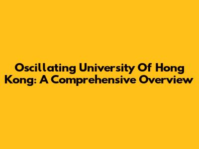 Oscillating University Of Hong Kong: A Comprehensive Overview