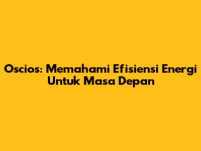 Oscios: Memahami Efisiensi Energi Untuk Masa Depan