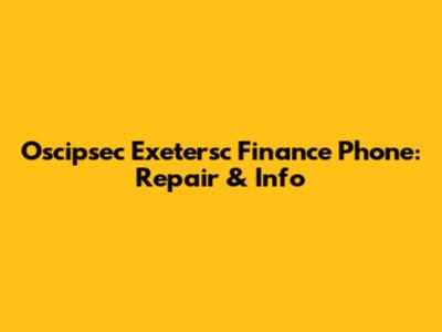 Oscipsec Exetersc Finance Phone: Repair & Info
