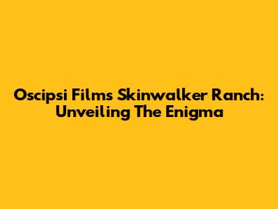 Oscipsi Films Skinwalker Ranch: Unveiling The Enigma