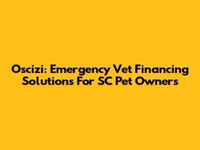 Oscizi: Emergency Vet Financing Solutions For SC Pet Owners