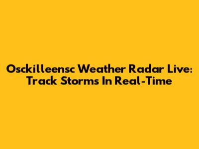Osckilleensc Weather Radar Live: Track Storms In Real-Time