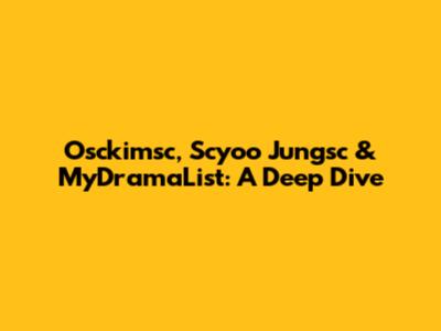Osckimsc, Scyoo Jungsc & MyDramaList: A Deep Dive