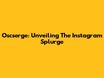 Oscserge: Unveiling The Instagram Splurge