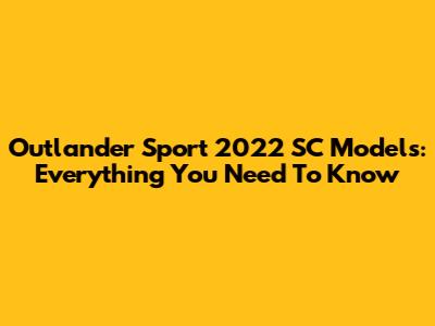 Outlander Sport 2022 SC Models: Everything You Need To Know