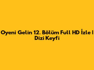 Oyeni Gelin 12. Bölüm Full HD İzle | Dizi Keyfi