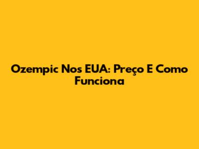 Ozempic Nos EUA: Preço E Como Funciona