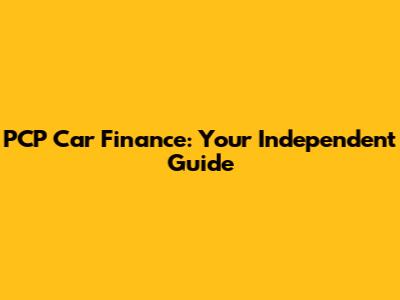 PCP Car Finance: Your Independent Guide