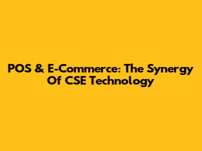 POS & E-Commerce: The Synergy Of CSE Technology