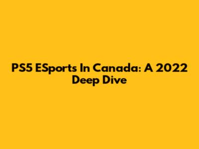 PS5 ESports In Canada: A 2022 Deep Dive