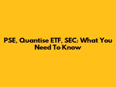 PSE, Quantise ETF, SEC: What You Need To Know