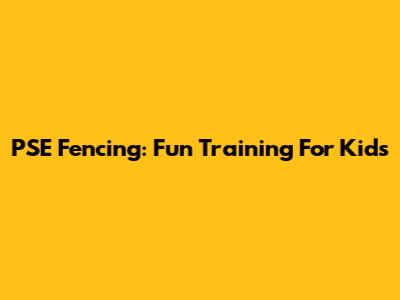 PSE Fencing: Fun Training For Kids