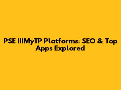 PSE IIIMyTP Platforms: SEO & Top Apps Explored