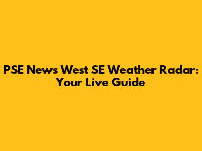 PSE News West SE Weather Radar: Your Live Guide
