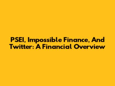 PSEI, Impossible Finance, And Twitter: A Financial Overview