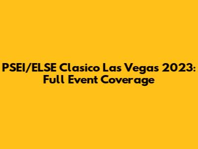PSEI/ELSE Clasico Las Vegas 2023: Full Event Coverage