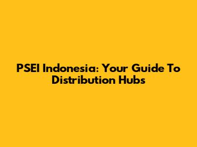 PSEI Indonesia: Your Guide To Distribution Hubs